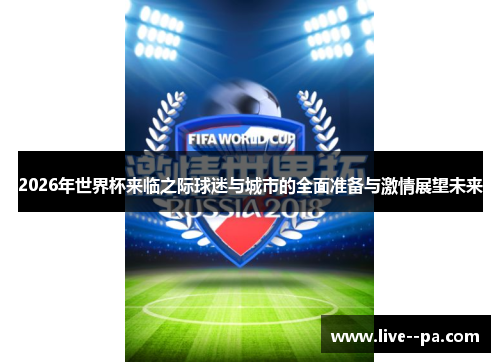 2026年世界杯来临之际球迷与城市的全面准备与激情展望未来 2026年世界杯来临之际球迷与城市的全面准备与激情展望未来