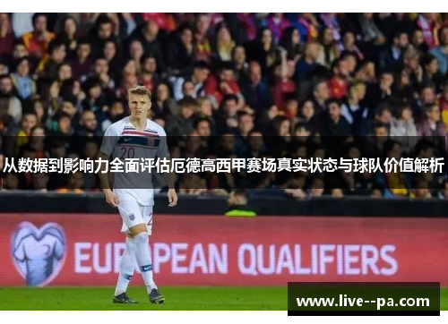 从数据到影响力全面评估厄德高西甲赛场真实状态与球队价值解析
