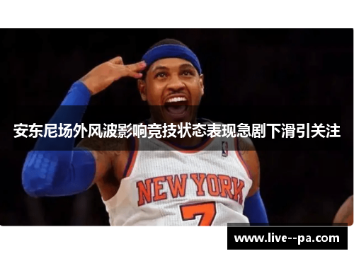 安东尼场外风波影响竞技状态表现急剧下滑引关注 安东尼场外风波影响竞技状态表现急剧下滑引关注