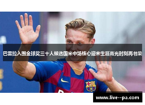 巴雷拉入围金球奖三十人候选国米中场核心迎来生涯高光时刻再书荣