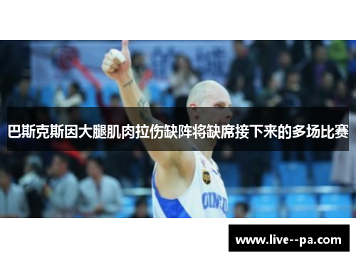 巴斯克斯因大腿肌肉拉伤缺阵将缺席接下来的多场比赛 巴斯克斯因大腿肌肉拉伤缺阵将缺席接下来的多场比赛