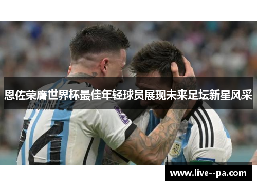 恩佐荣膺世界杯最佳年轻球员展现未来足坛新星风采