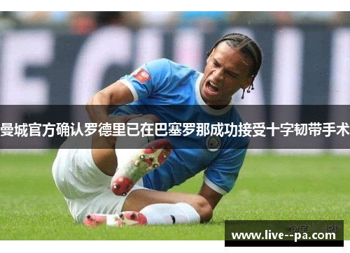 曼城官方确认罗德里已在巴塞罗那成功接受十字韧带手术