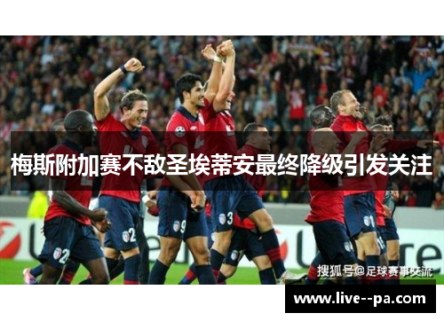 梅斯附加赛不敌圣埃蒂安最终降级引发关注