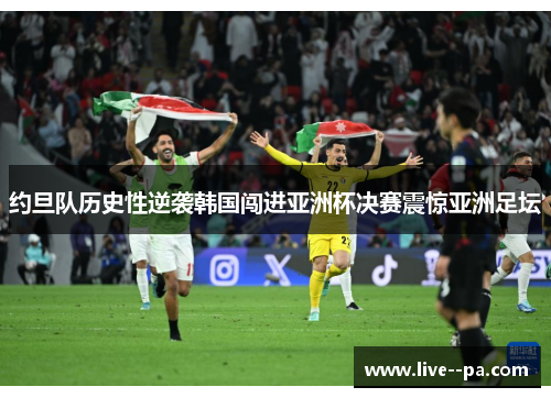 约旦队历史性逆袭韩国闯进亚洲杯决赛震惊亚洲足坛 约旦队历史性逆袭韩国闯进亚洲杯决赛震惊亚洲足坛