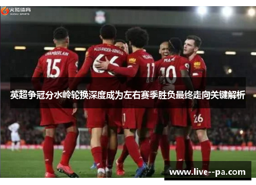 英超争冠分水岭轮换深度成为左右赛季胜负最终走向关键解析