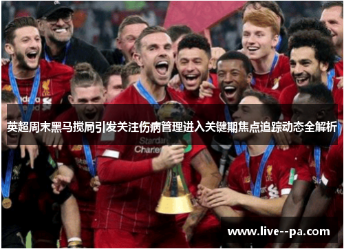 英超周末黑马搅局引发关注伤病管理进入关键期焦点追踪动态全解析