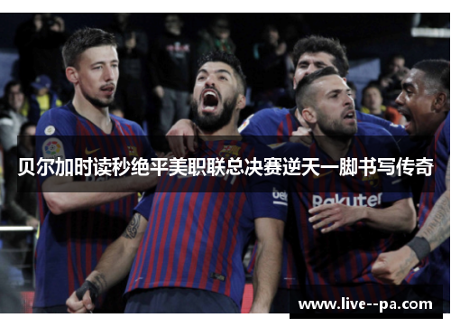 贝尔加时读秒绝平美职联总决赛逆天一脚书写传奇