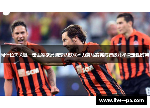 阿什拉夫关键一击主宰战局助球队欧联杯力克马赛完成晋级壮举决定性时刻