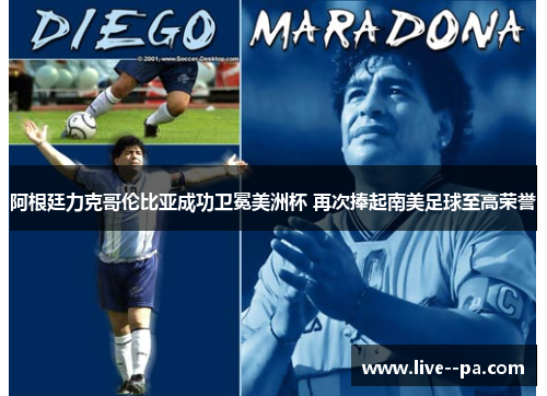 阿根廷力克哥伦比亚成功卫冕美洲杯 再次捧起南美足球至高荣誉