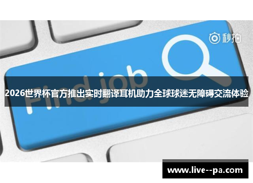2026世界杯官方推出实时翻译耳机助力全球球迷无障碍交流体验