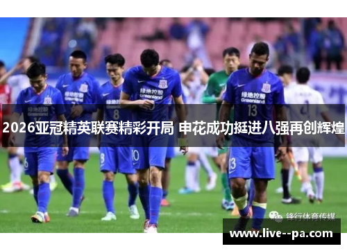 2026亚冠精英联赛精彩开局 申花成功挺进八强再创辉煌