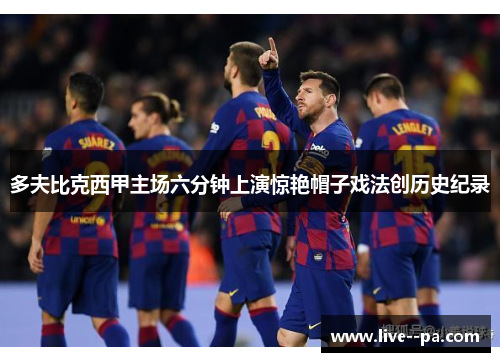 多夫比克西甲主场六分钟上演惊艳帽子戏法创历史纪录