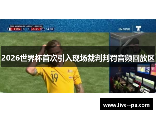 2026世界杯首次引入现场裁判判罚音频回放区 2026世界杯首次引入现场裁判判罚音频回放区