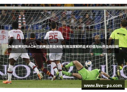 久保建英对阵AC米兰的英超赛场关键作用深度解析战术价值与比赛走向影响 久保建英对阵AC米兰的英超赛场关键作用深度解析战术价值与比赛走向影响