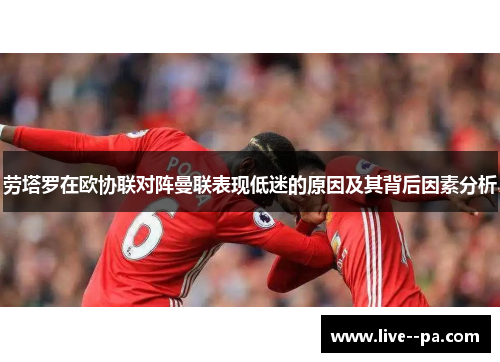 劳塔罗在欧协联对阵曼联表现低迷的原因及其背后因素分析 劳塔罗在欧协联对阵曼联表现低迷的原因及其背后因素分析