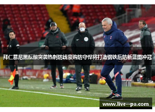 拜仁慕尼黑酝酿突袭热刺防线豪购防守悍将打造钢铁后防新蓝图冲冠 拜仁慕尼黑酝酿突袭热刺防线豪购防守悍将打造钢铁后防新蓝图冲冠