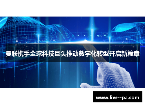 曼联携手全球科技巨头推动数字化转型开启新篇章 曼联携手全球科技巨头推动数字化转型开启新篇章