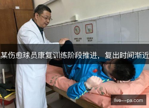 某伤愈球员康复训练阶段推进，复出时间渐近
