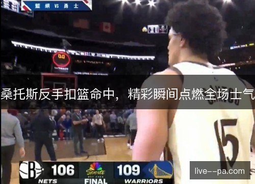 桑托斯反手扣篮命中，精彩瞬间点燃全场士气